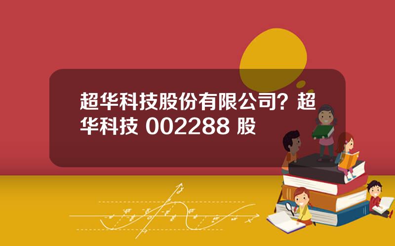 超华科技股份有限公司？超华科技 002288 股